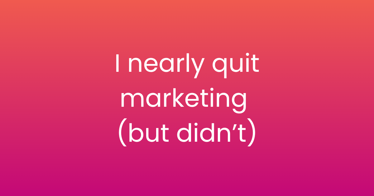 I nearly quit marketing (but didn't)